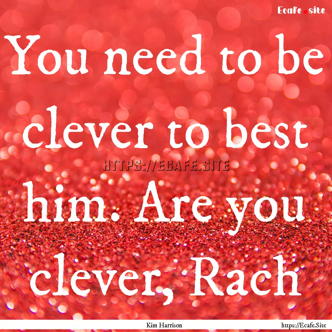 You need to be clever to best him. Are you.... : Quote by Kim Harrison