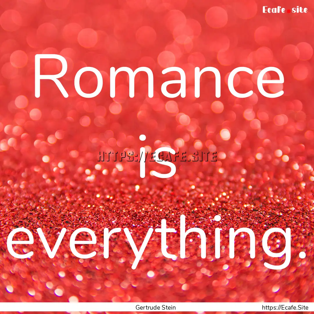 Romance is everything. : Quote by Gertrude Stein