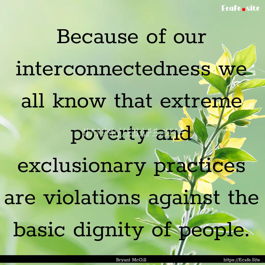 Because of our interconnectedness we all.... : Quote by Bryant McGill