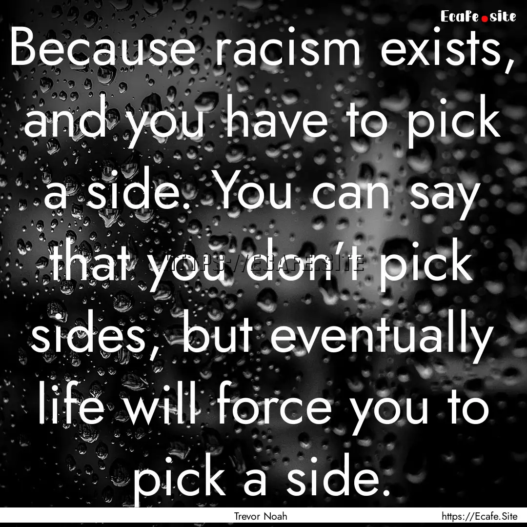 Because racism exists, and you have to pick.... : Quote by Trevor Noah