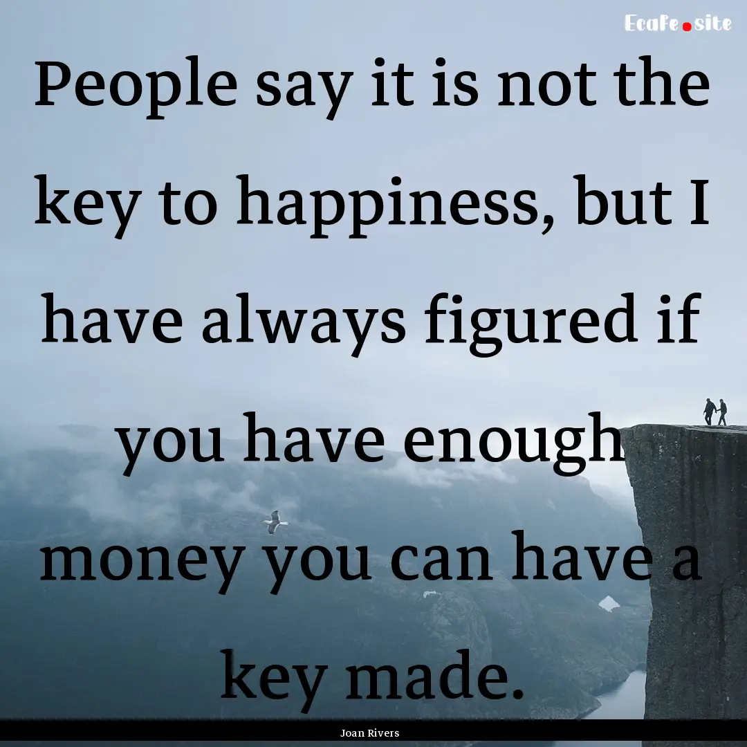 People say it is not the key to happiness,.... : Quote by Joan Rivers