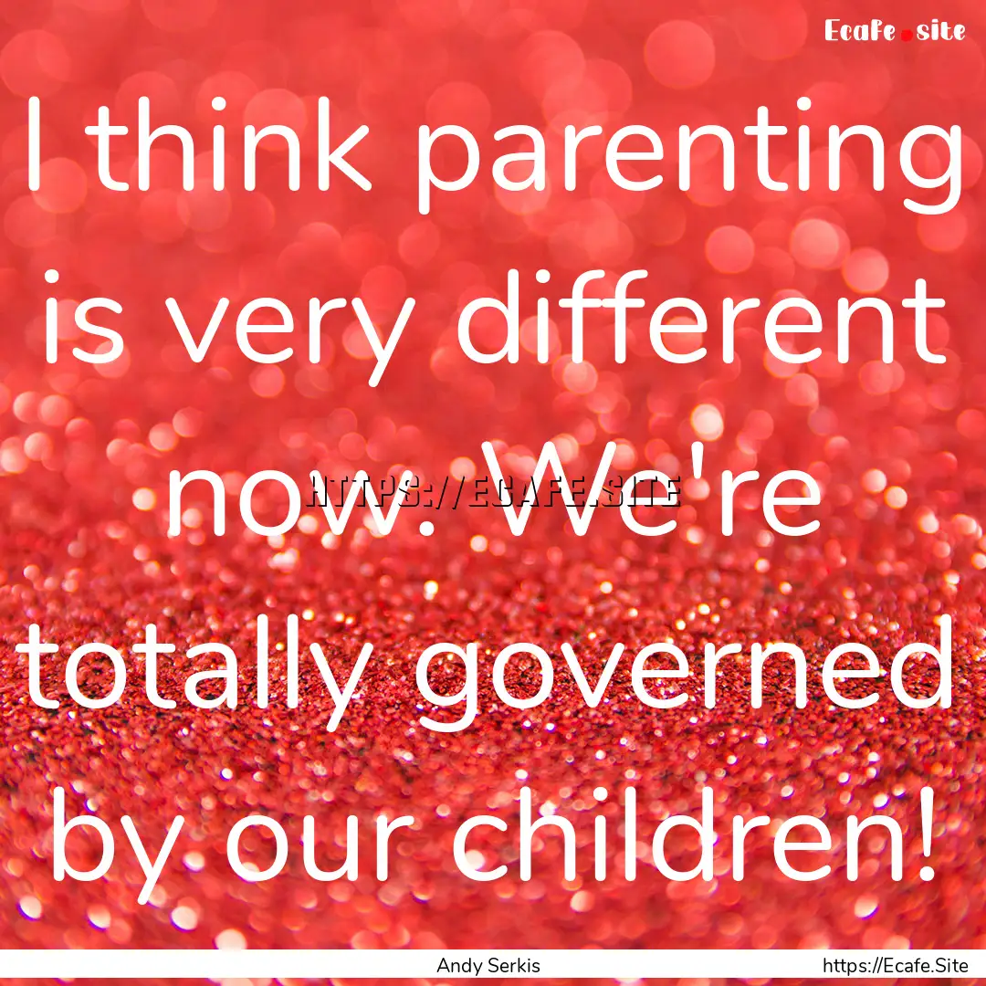 I think parenting is very different now..... : Quote by Andy Serkis