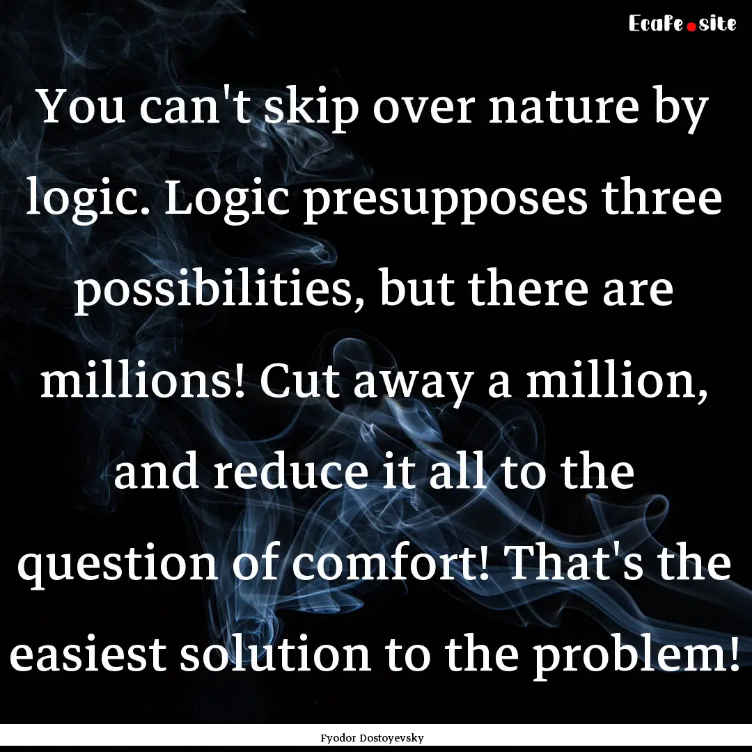 You can't skip over nature by logic. Logic.... : Quote by Fyodor Dostoyevsky