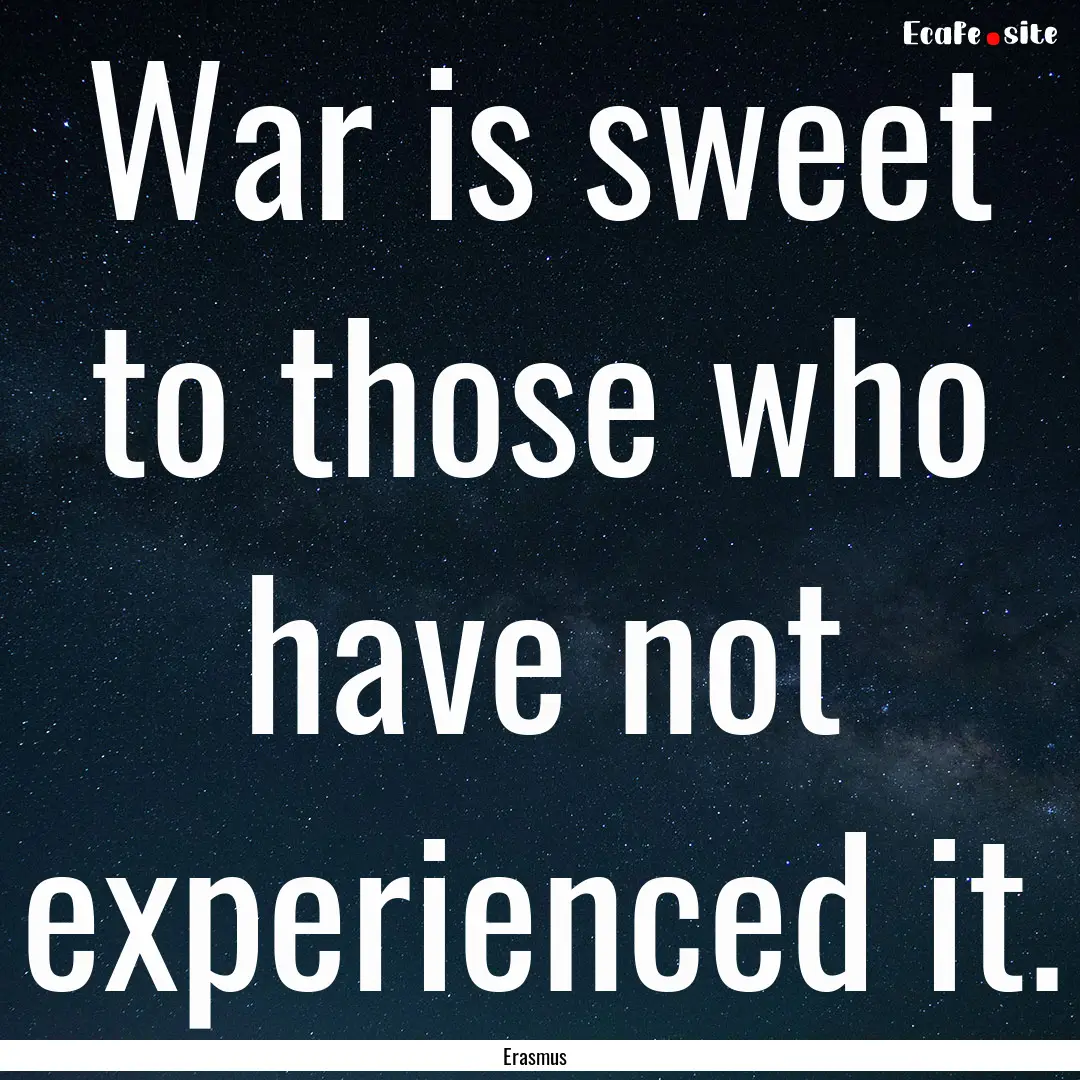 War is sweet to those who have not experienced.... : Quote by Erasmus