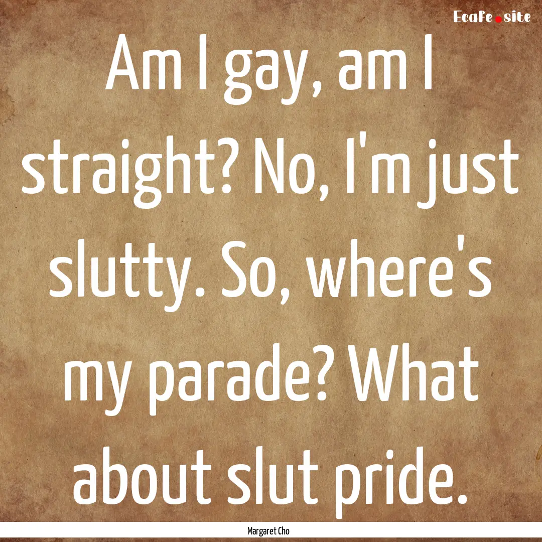 Am I gay, am I straight? No, I'm just slutty..... : Quote by Margaret Cho