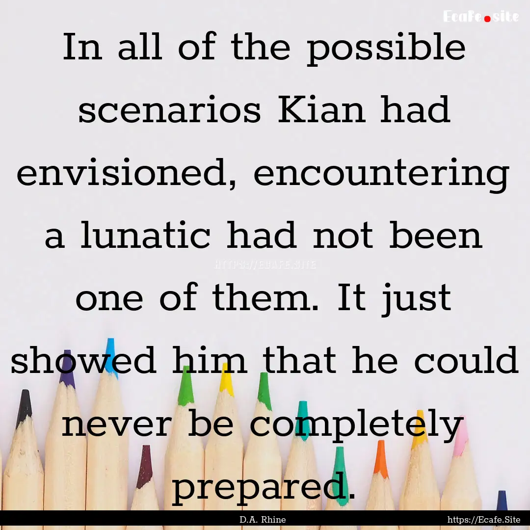 In all of the possible scenarios Kian had.... : Quote by D.A. Rhine