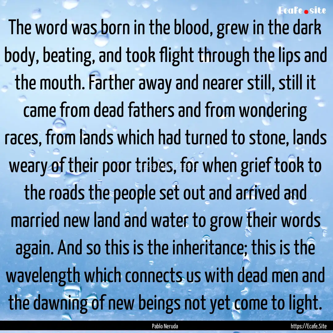 The word was born in the blood, grew in the.... : Quote by Pablo Neruda