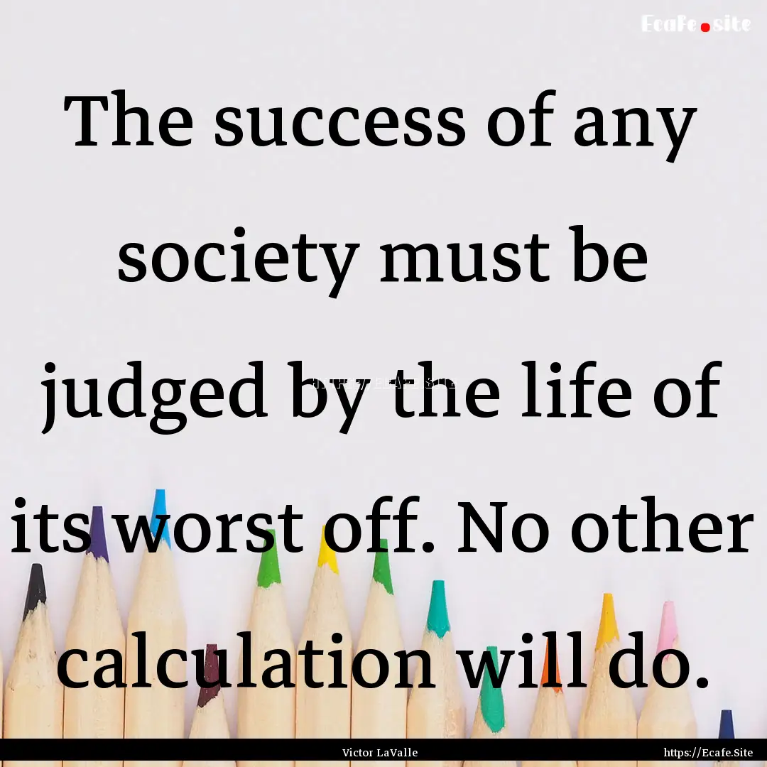 The success of any society must be judged.... : Quote by Victor LaValle