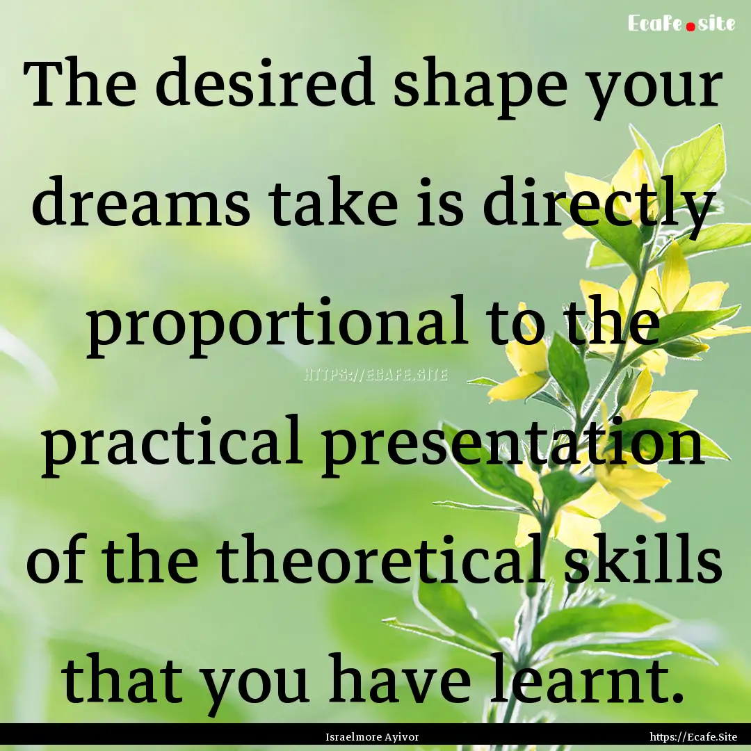 The desired shape your dreams take is directly.... : Quote by Israelmore Ayivor