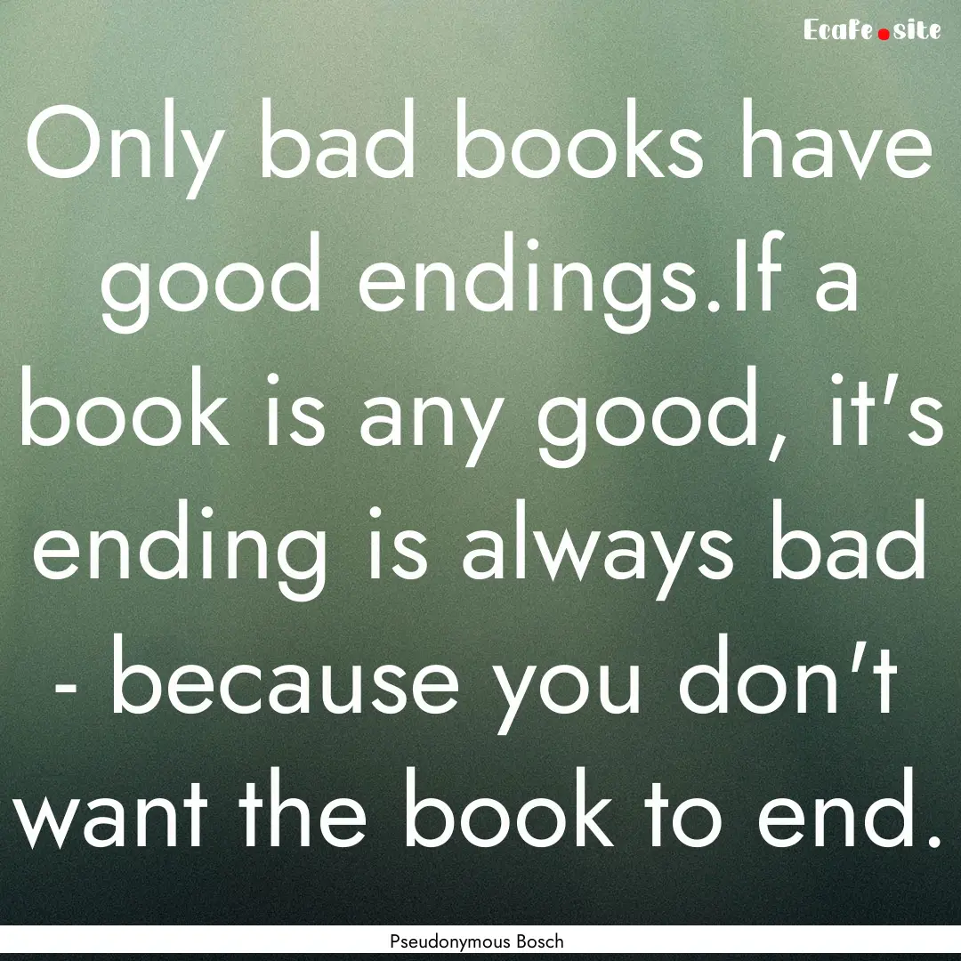 Only bad books have good endings.If a book.... : Quote by Pseudonymous Bosch