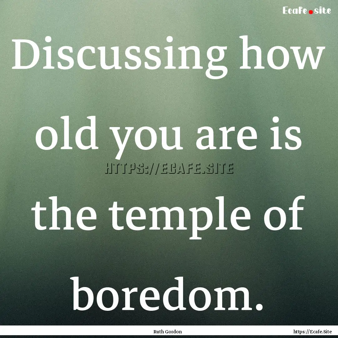 Discussing how old you are is the temple.... : Quote by Ruth Gordon