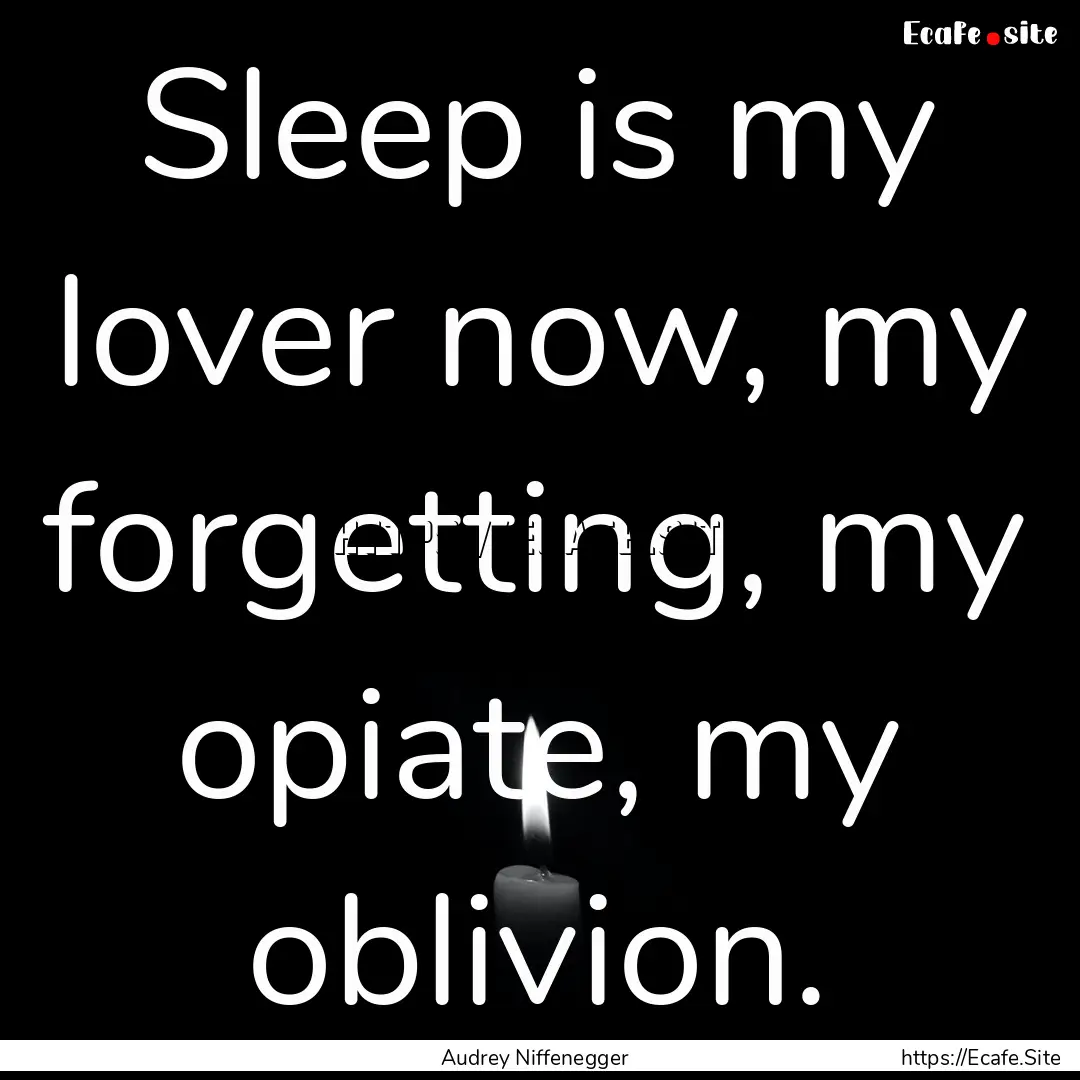 Sleep is my lover now, my forgetting, my.... : Quote by Audrey Niffenegger