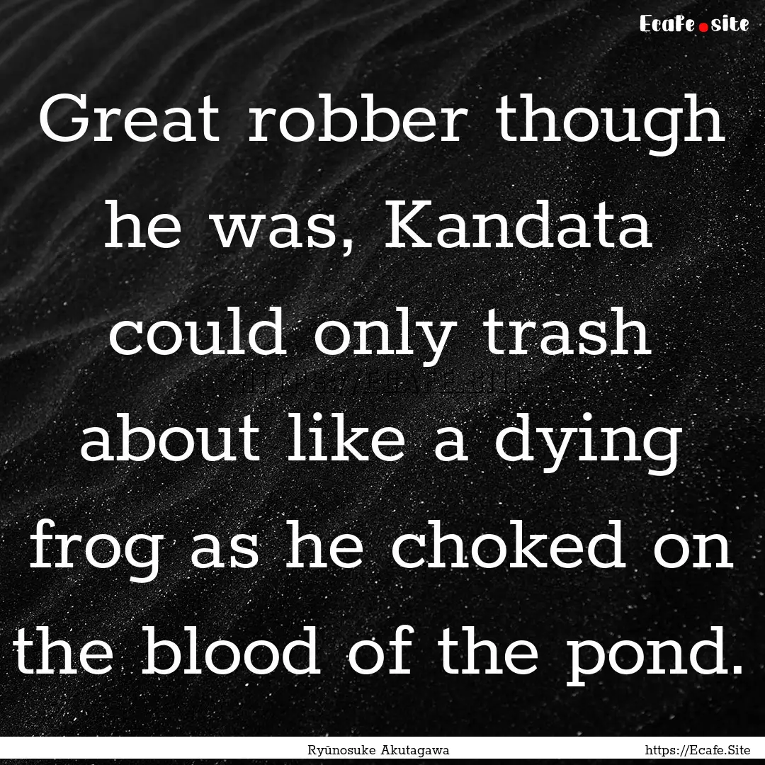 Great robber though he was, Kandata could.... : Quote by Ryūnosuke Akutagawa