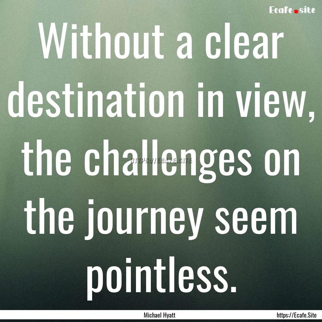 Without a clear destination in view, the.... : Quote by Michael Hyatt