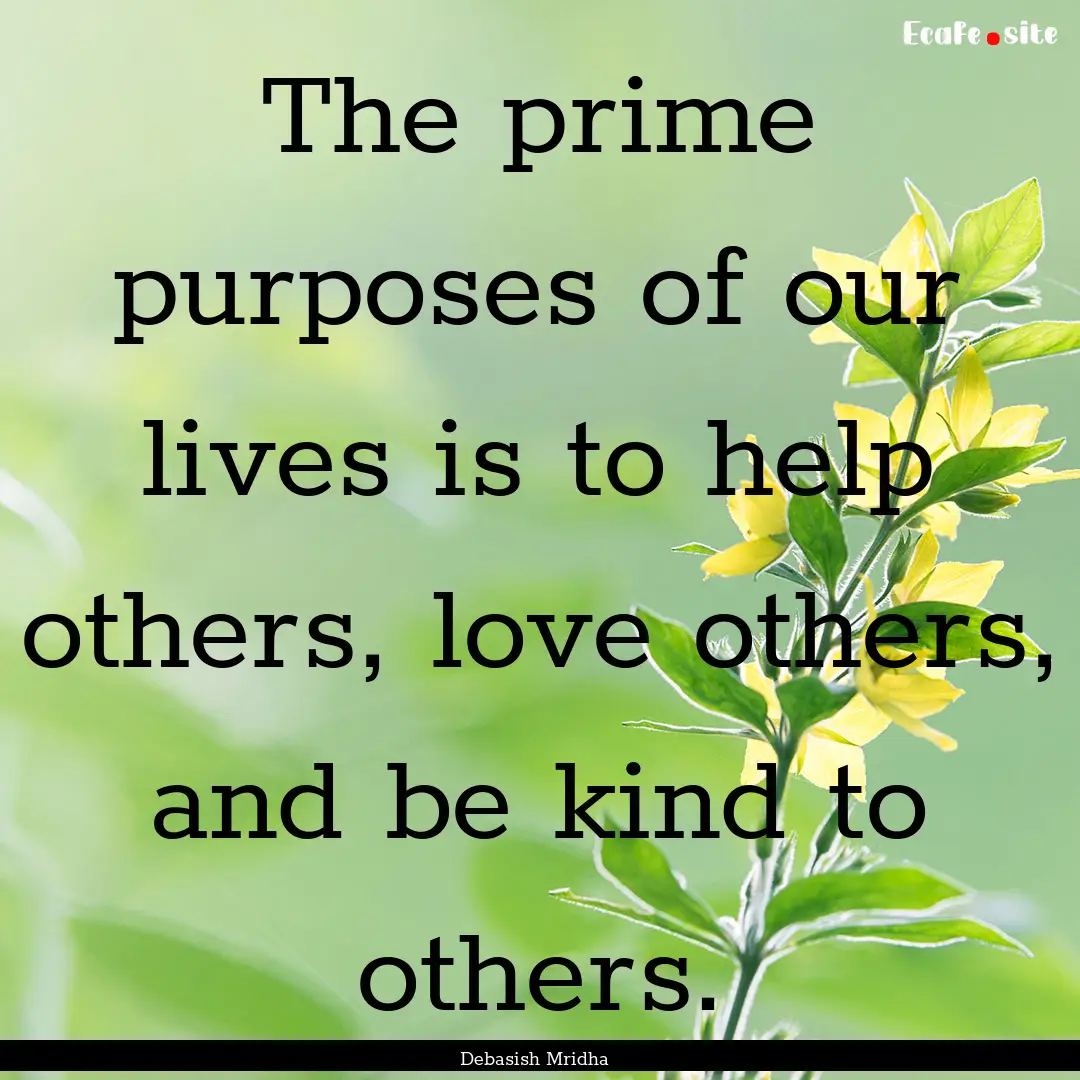 The prime purposes of our lives is to help.... : Quote by Debasish Mridha