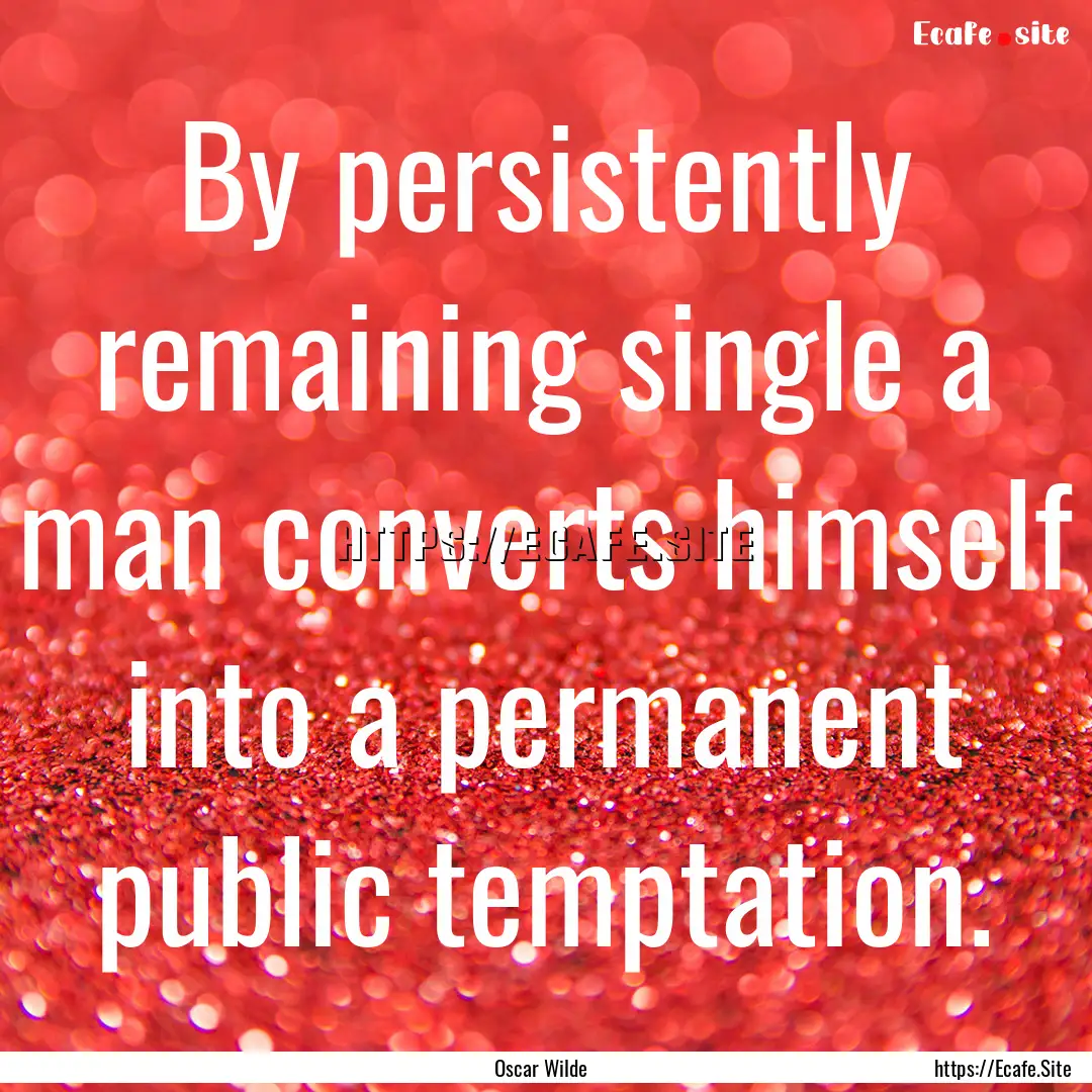 By persistently remaining single a man converts.... : Quote by Oscar Wilde