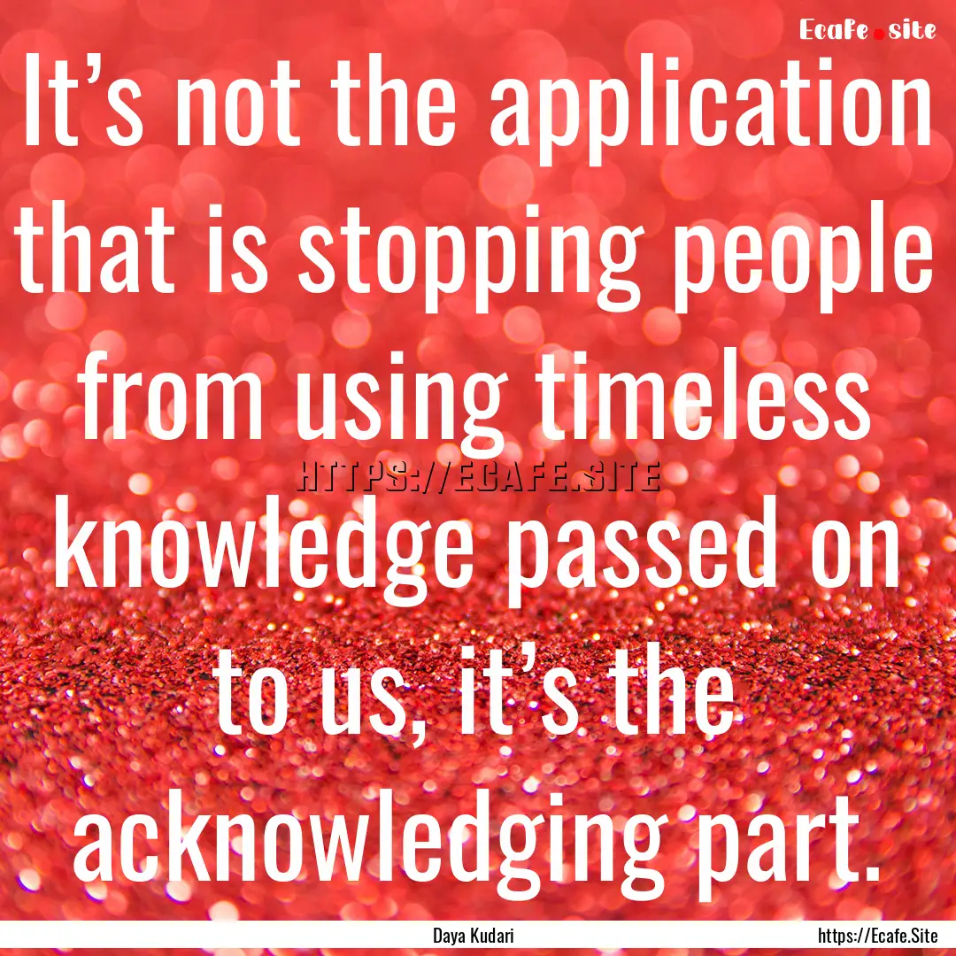 It’s not the application that is stopping.... : Quote by Daya Kudari