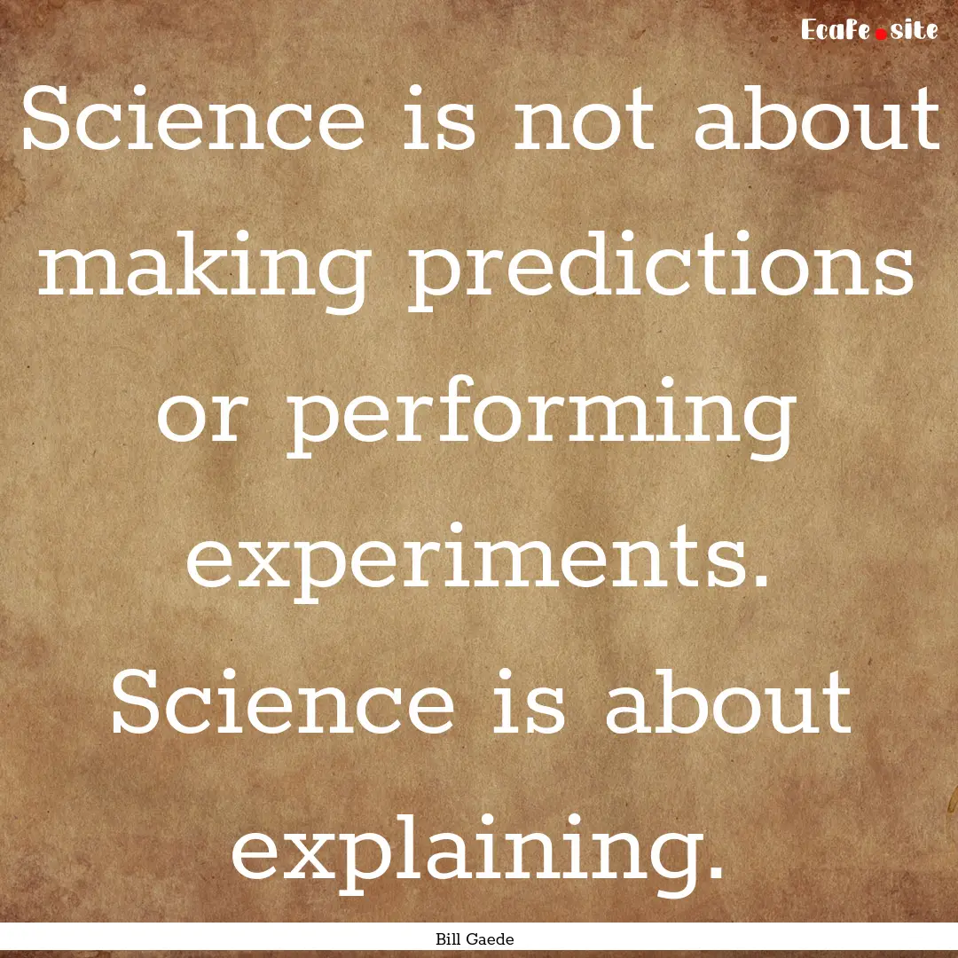 Science is not about making predictions or.... : Quote by Bill Gaede