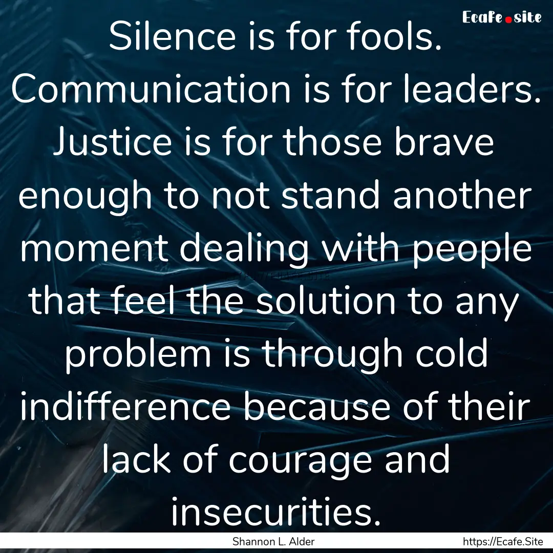 Silence is for fools. Communication is for.... : Quote by Shannon L. Alder