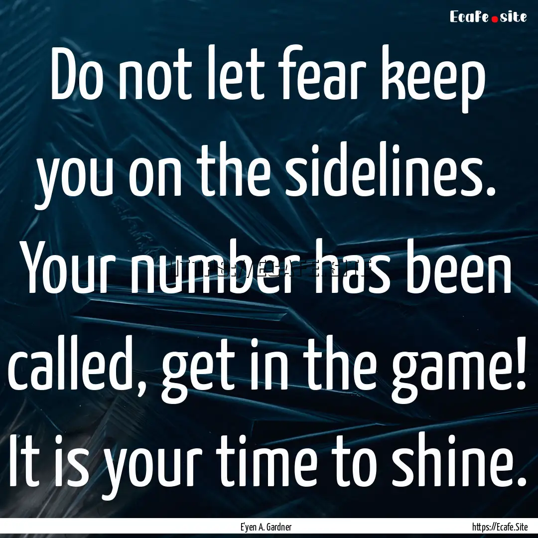 Do not let fear keep you on the sidelines..... : Quote by E'yen A. Gardner