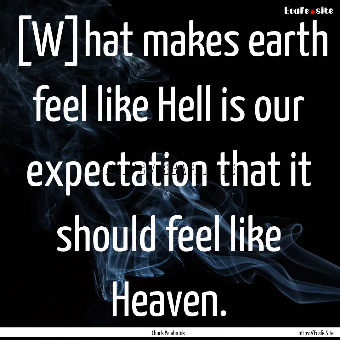 [W]hat makes earth feel like Hell is our.... : Quote by Chuck Palahniuk