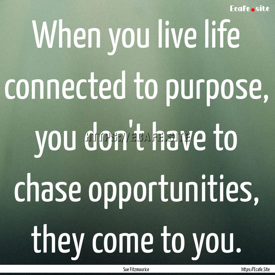 When you live life connected to purpose,.... : Quote by Sue Fitzmaurice