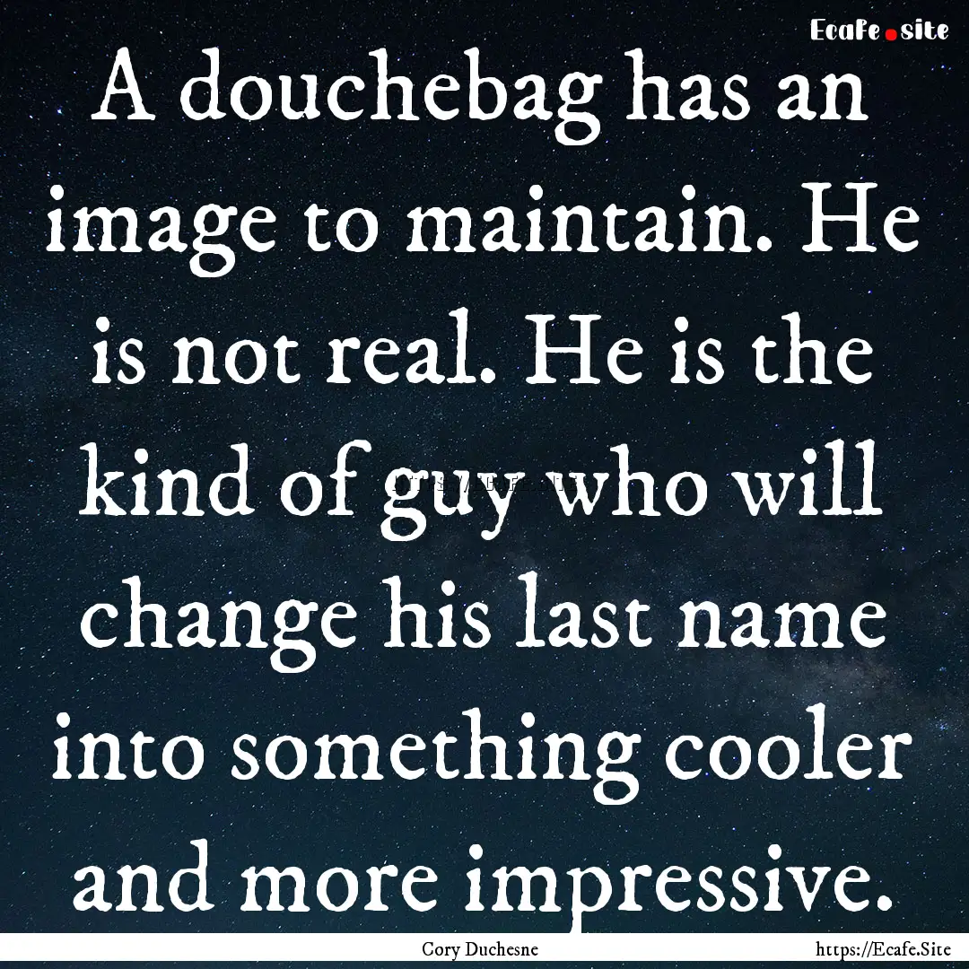 A douchebag has an image to maintain. He.... : Quote by Cory Duchesne