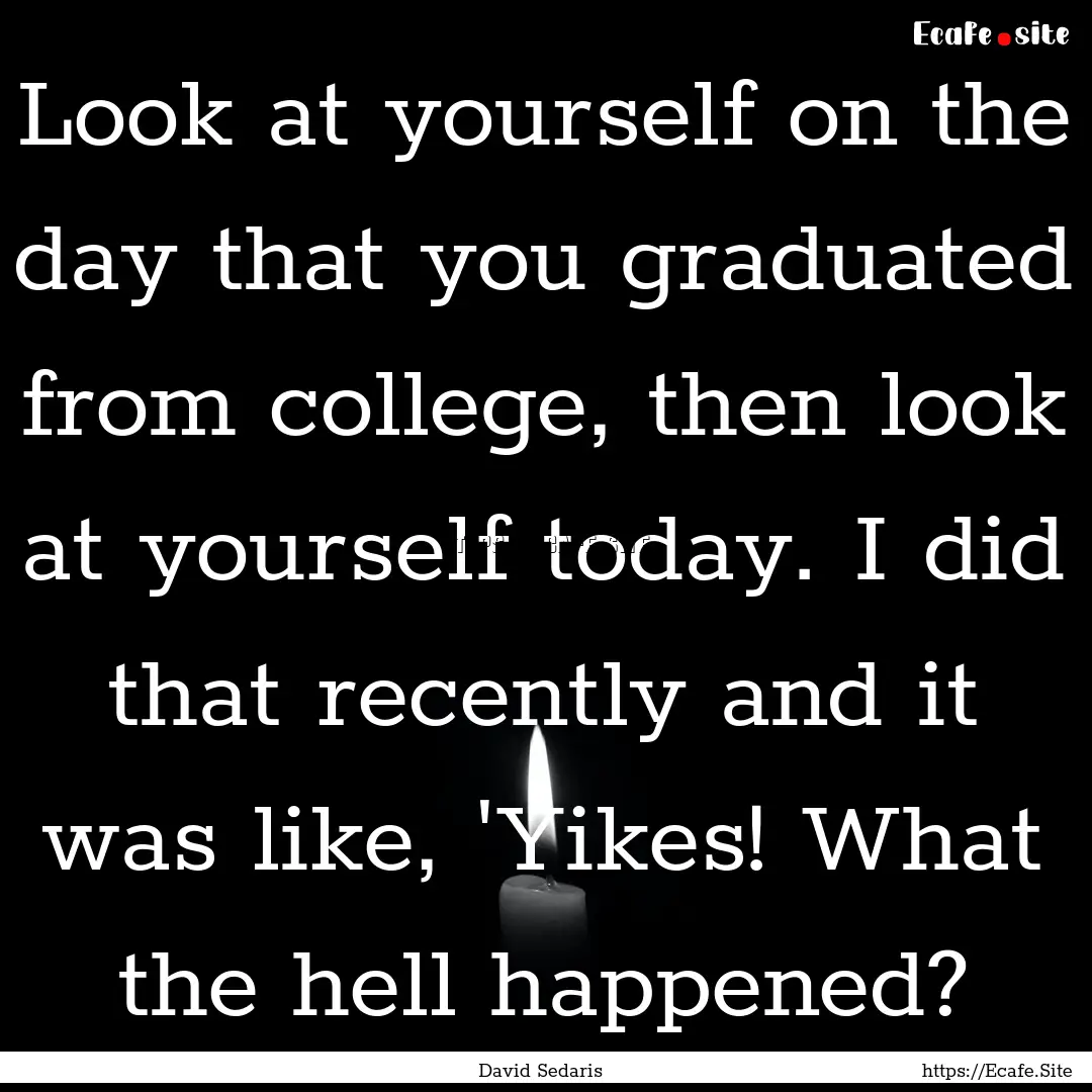 Look at yourself on the day that you graduated.... : Quote by David Sedaris