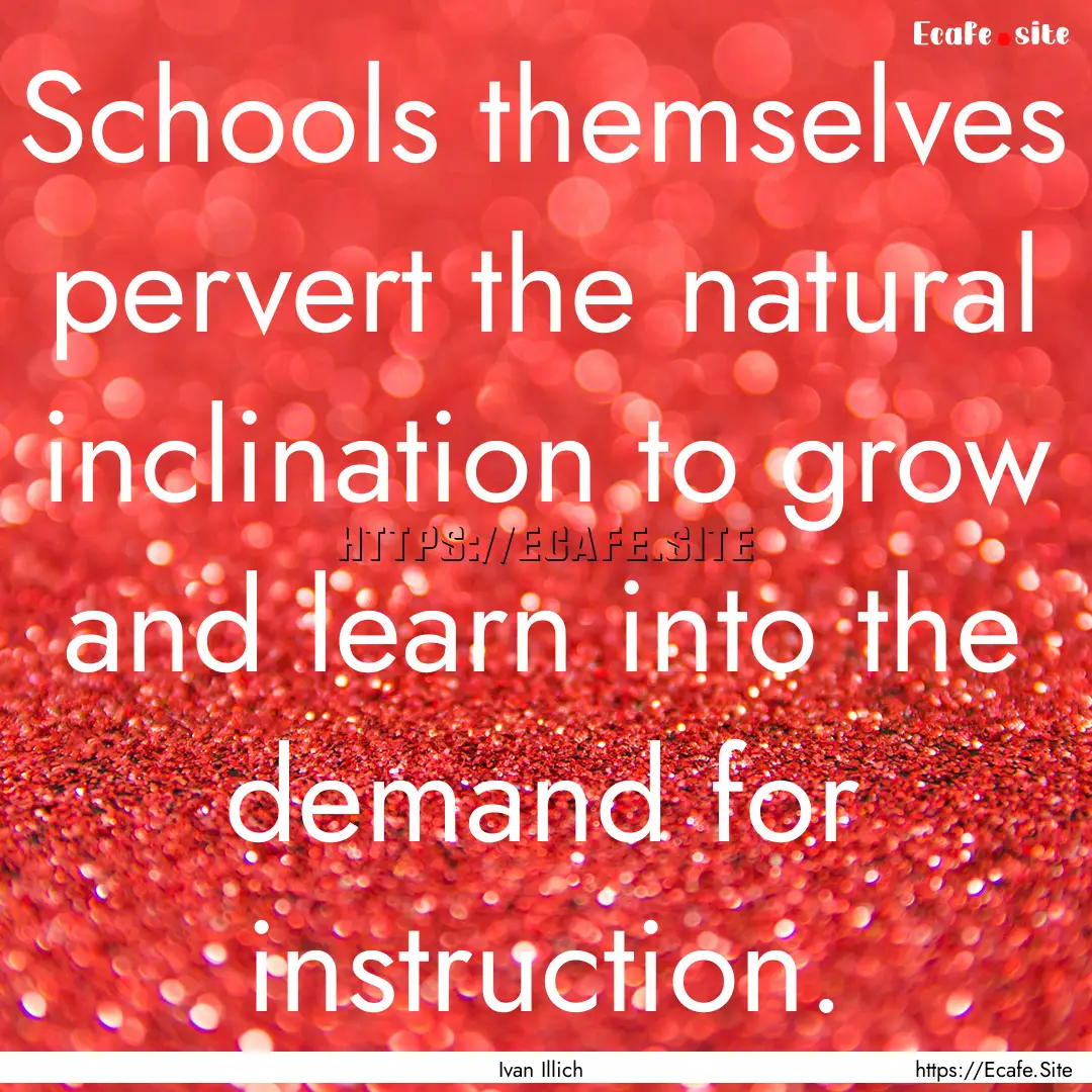 Schools themselves pervert the natural inclination.... : Quote by Ivan Illich