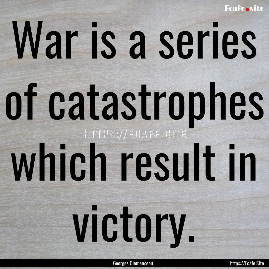 War is a series of catastrophes which result.... : Quote by Georges Clemenceau