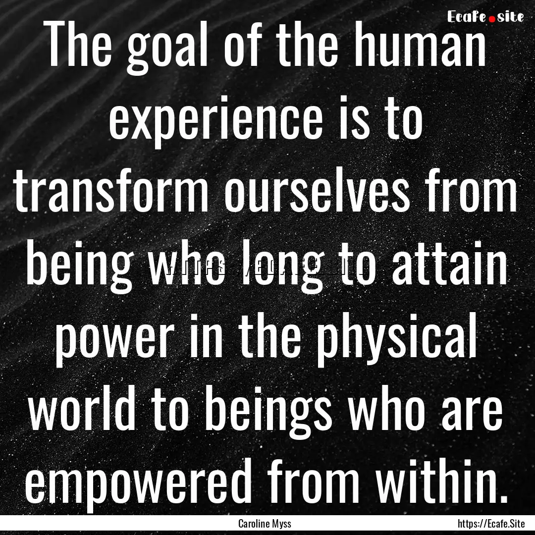 The goal of the human experience is to transform.... : Quote by Caroline Myss