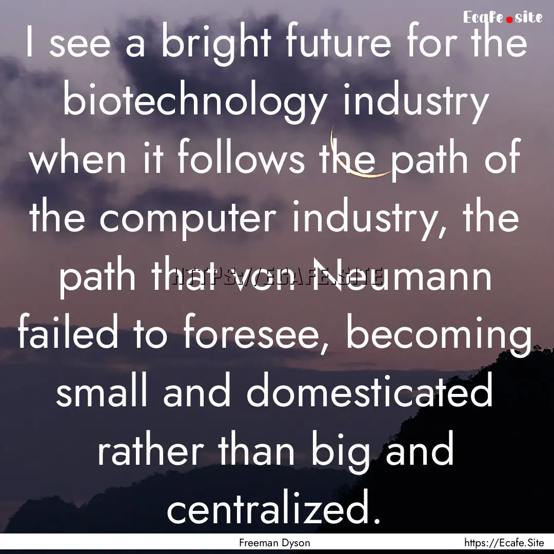 I see a bright future for the biotechnology.... : Quote by Freeman Dyson