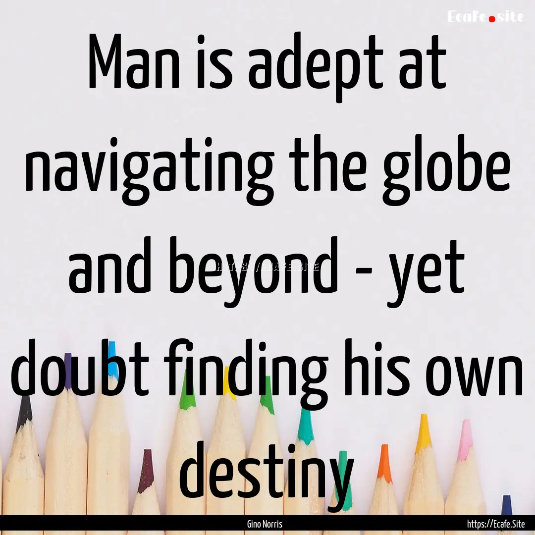 Man is adept at navigating the globe and.... : Quote by Gino Norris