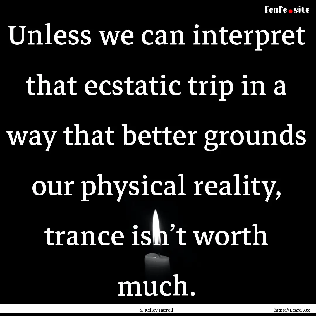 Unless we can interpret that ecstatic trip.... : Quote by S. Kelley Harrell