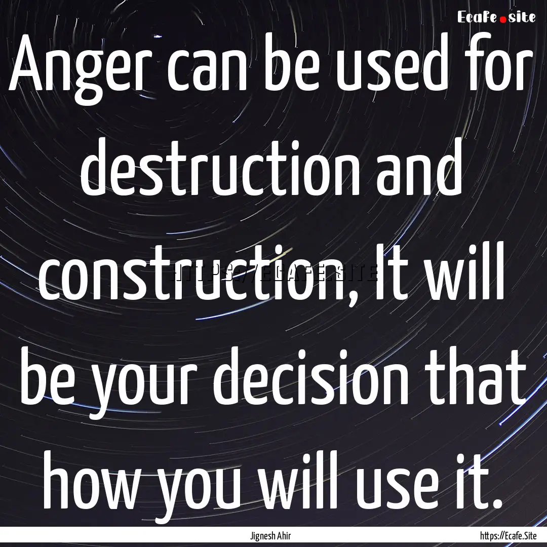 Anger can be used for destruction and construction,.... : Quote by Jignesh Ahir