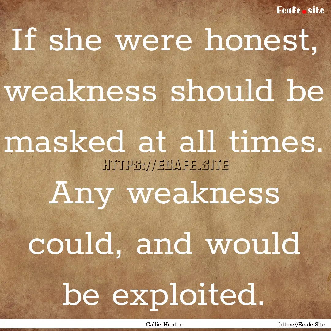 If she were honest, weakness should be masked.... : Quote by Callie Hunter