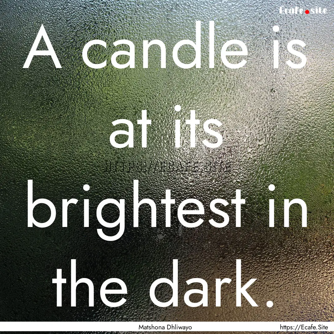 A candle is at its brightest in the dark..... : Quote by Matshona Dhliwayo