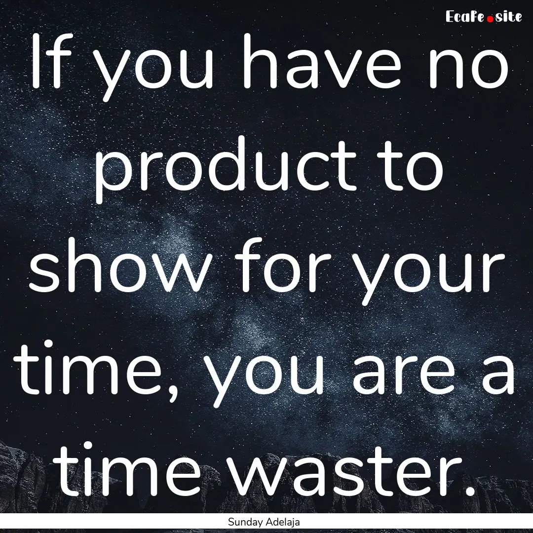 If you have no product to show for your time,.... : Quote by Sunday Adelaja