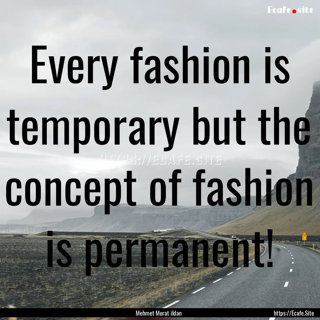 Every fashion is temporary but the concept.... : Quote by Mehmet Murat ildan