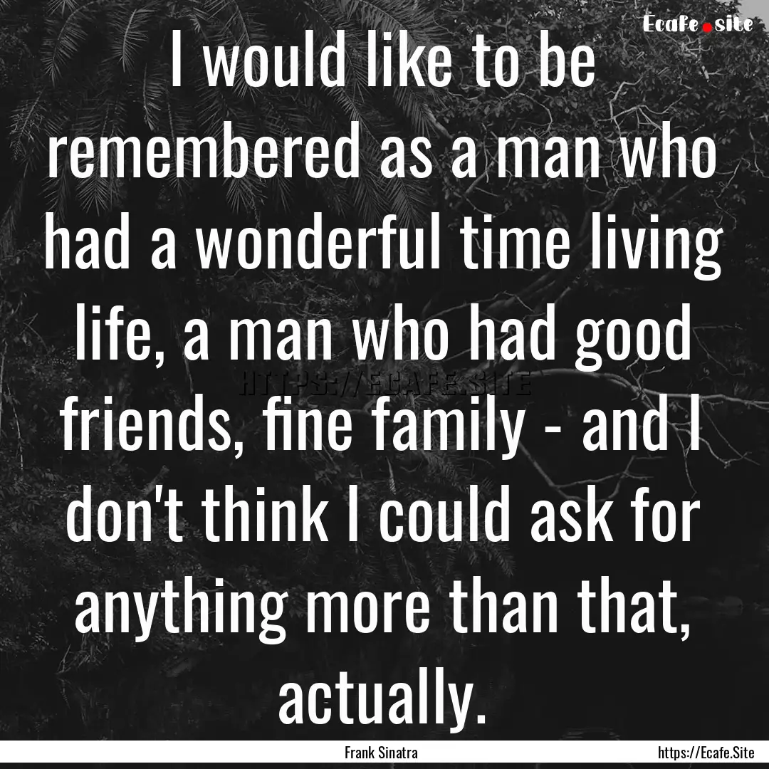 I would like to be remembered as a man who.... : Quote by Frank Sinatra