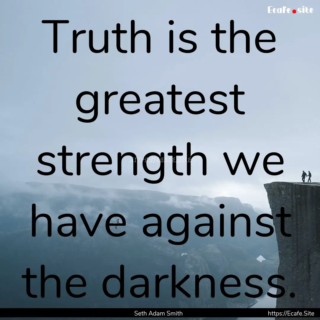 Truth is the greatest strength we have against.... : Quote by Seth Adam Smith