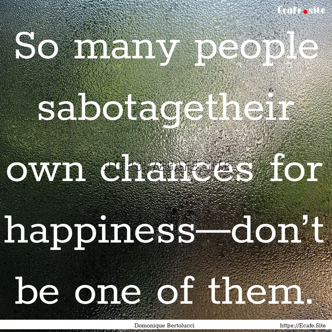 So many people sabotagetheir own chances.... : Quote by Domonique Bertolucci