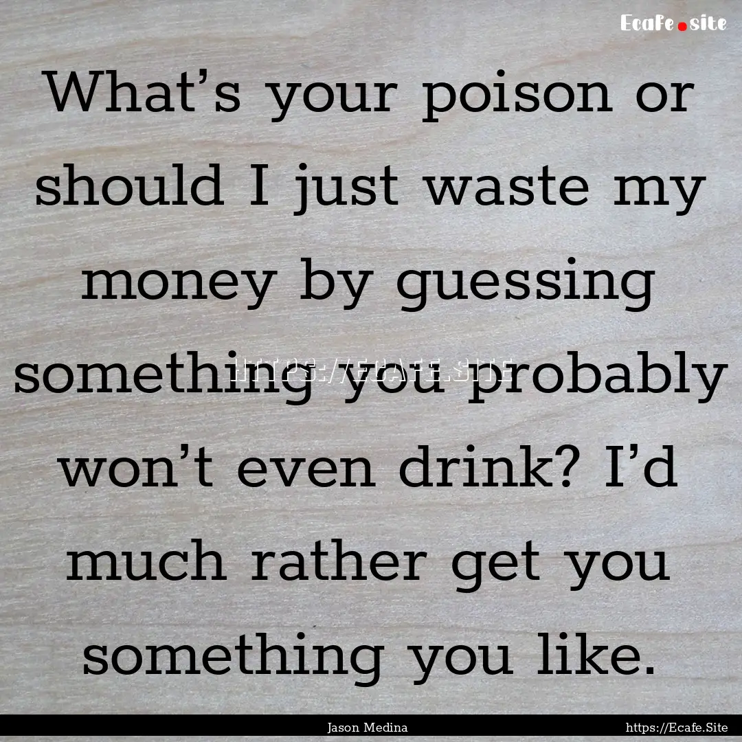 What’s your poison or should I just waste.... : Quote by Jason Medina