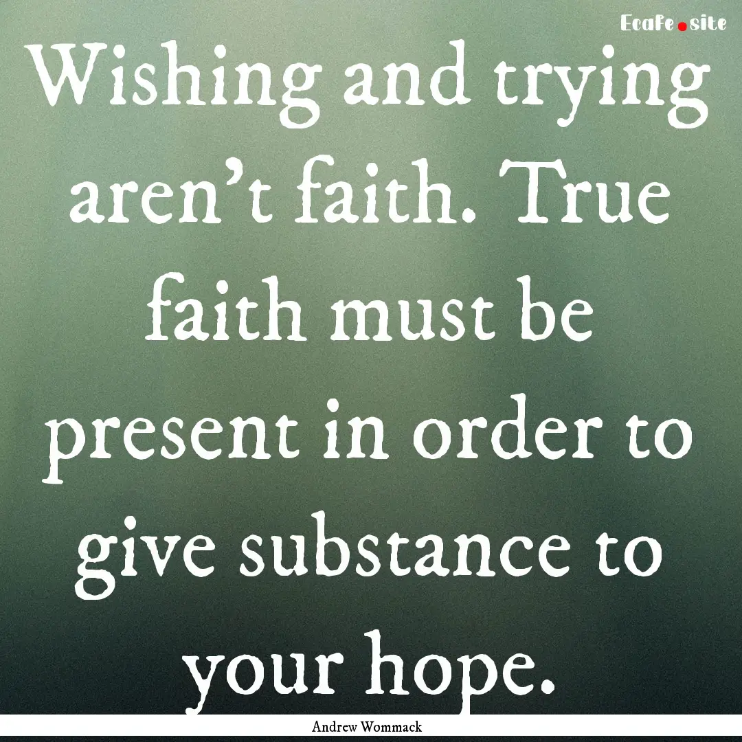 Wishing and trying aren’t faith. True faith.... : Quote by Andrew Wommack