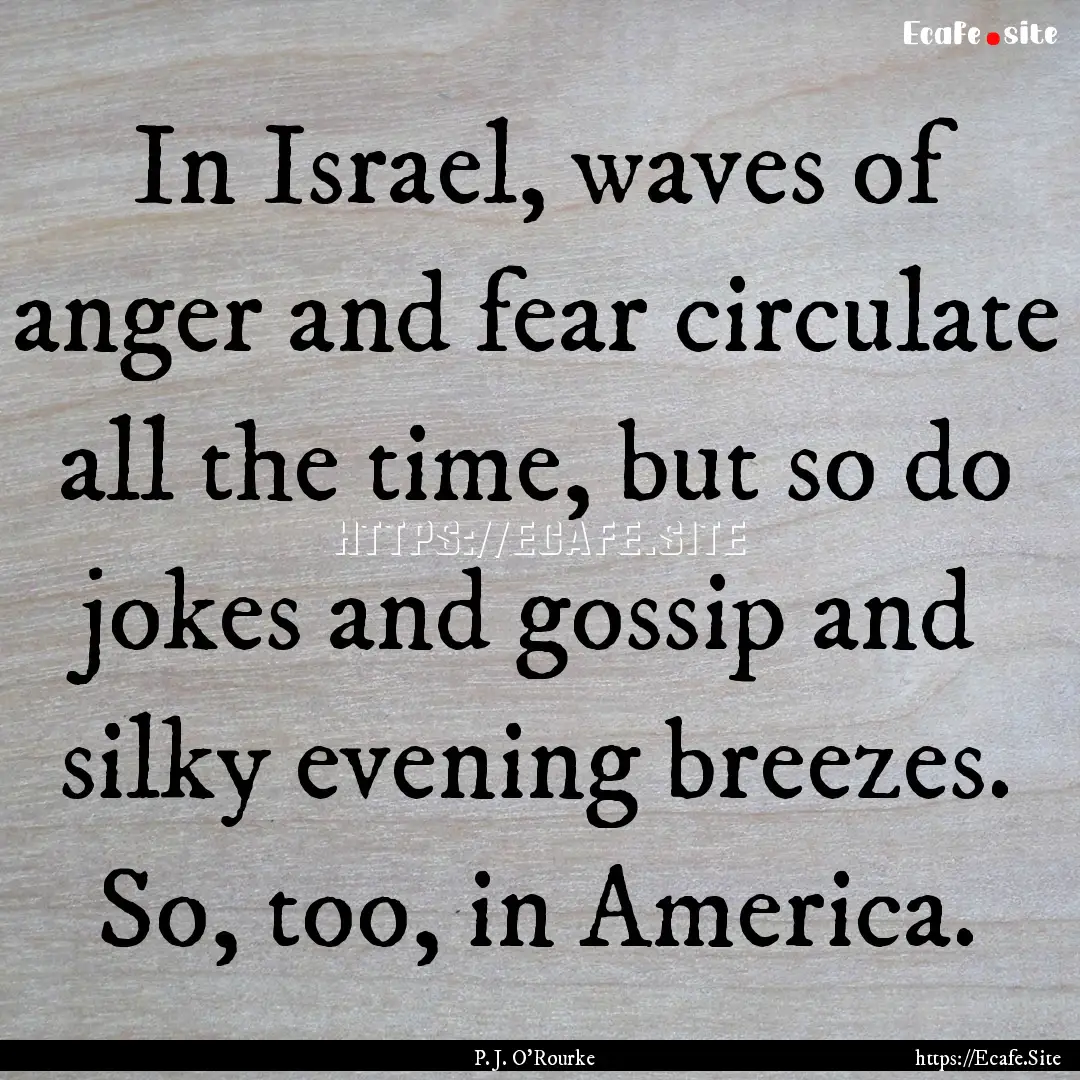 In Israel, waves of anger and fear circulate.... : Quote by P. J. O'Rourke