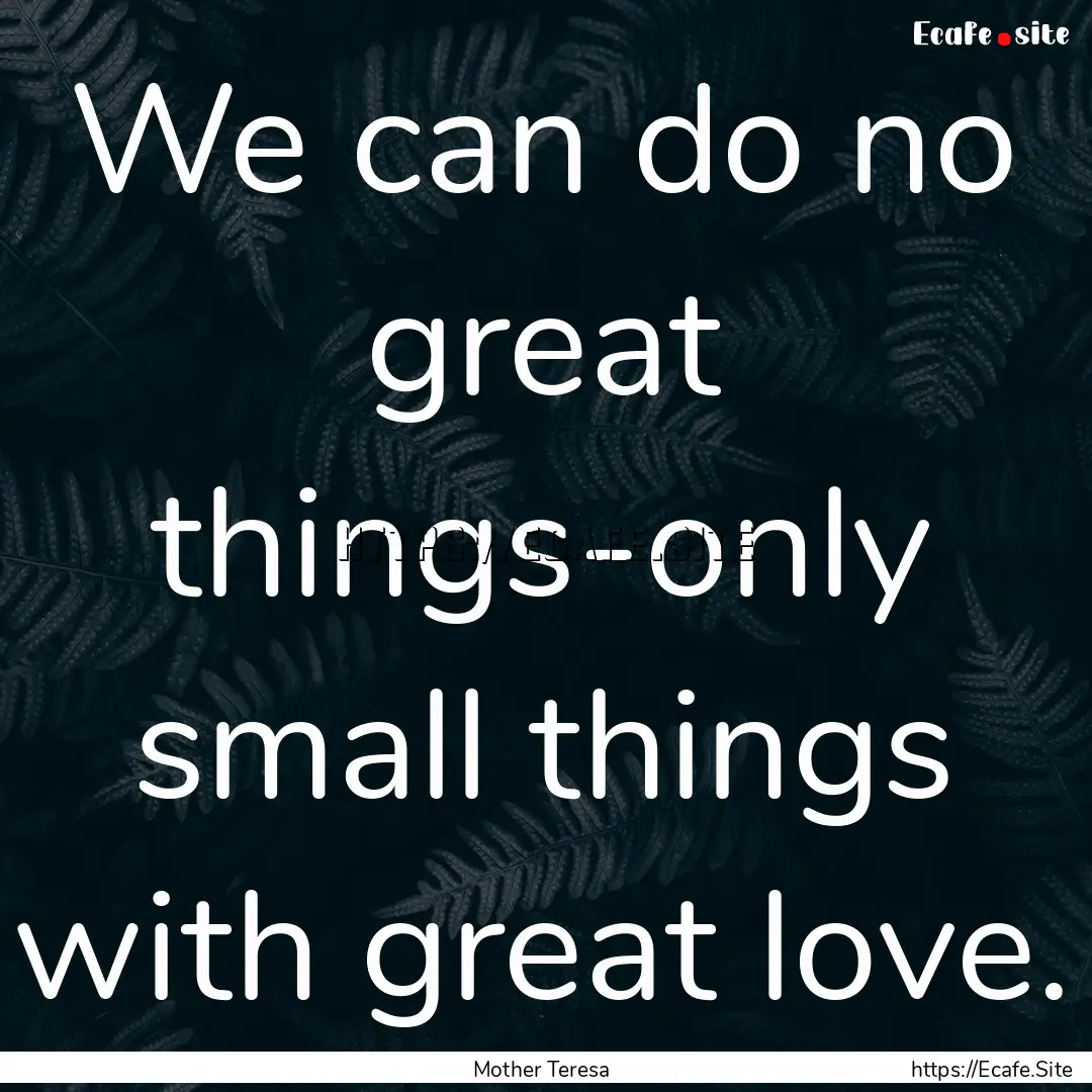 We can do no great things-only small things.... : Quote by Mother Teresa