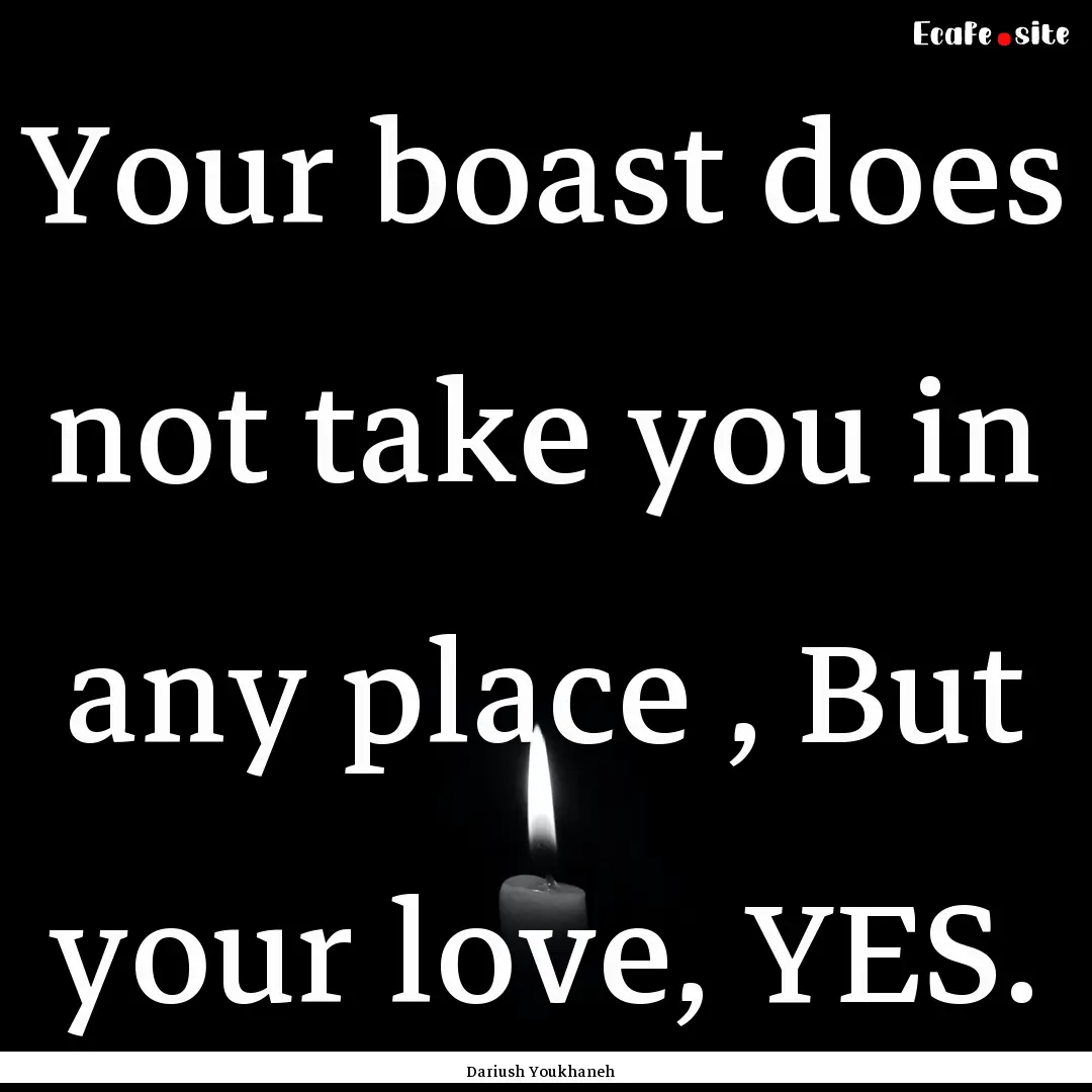 Your boast does not take you in any place.... : Quote by Dariush Youkhaneh