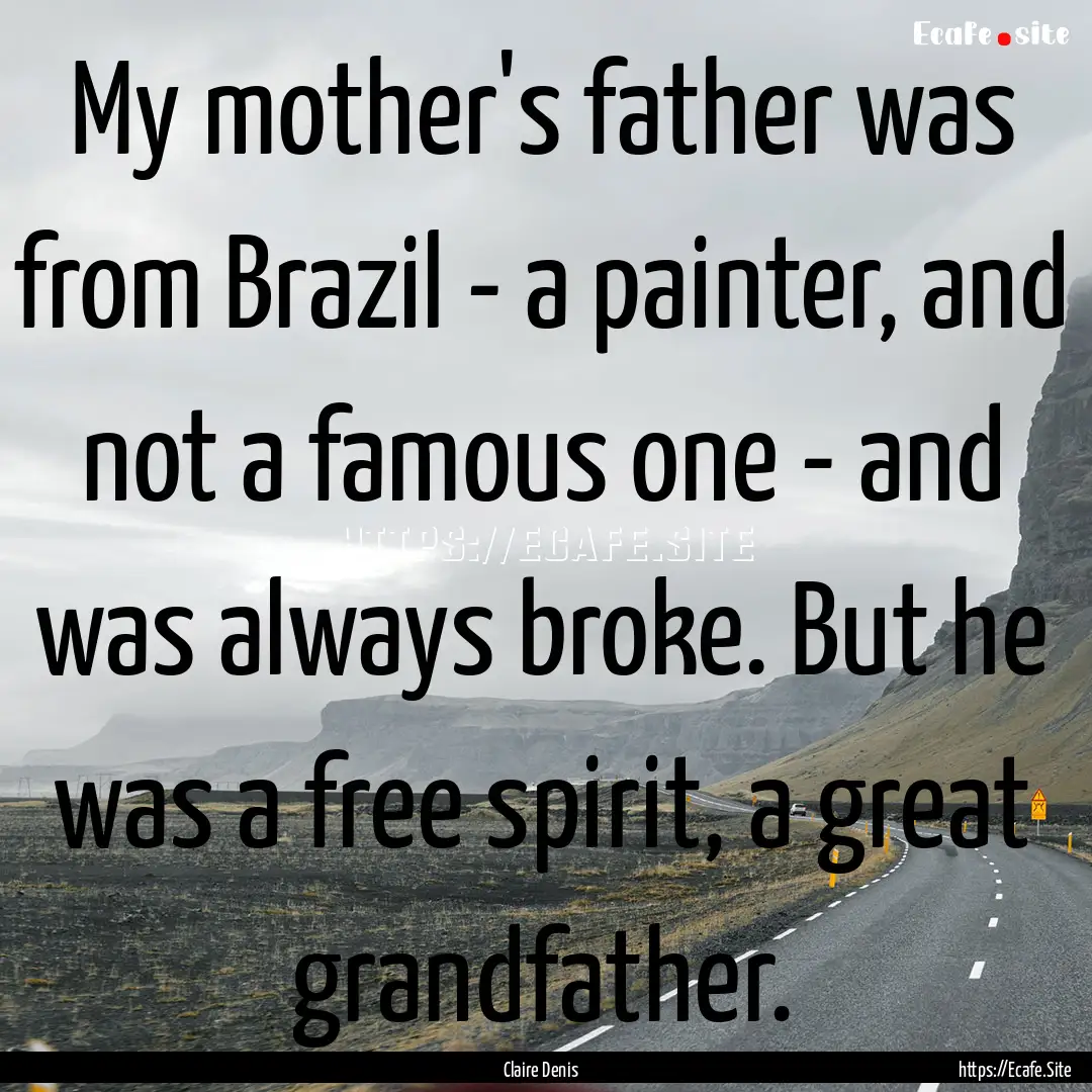 My mother's father was from Brazil - a painter,.... : Quote by Claire Denis