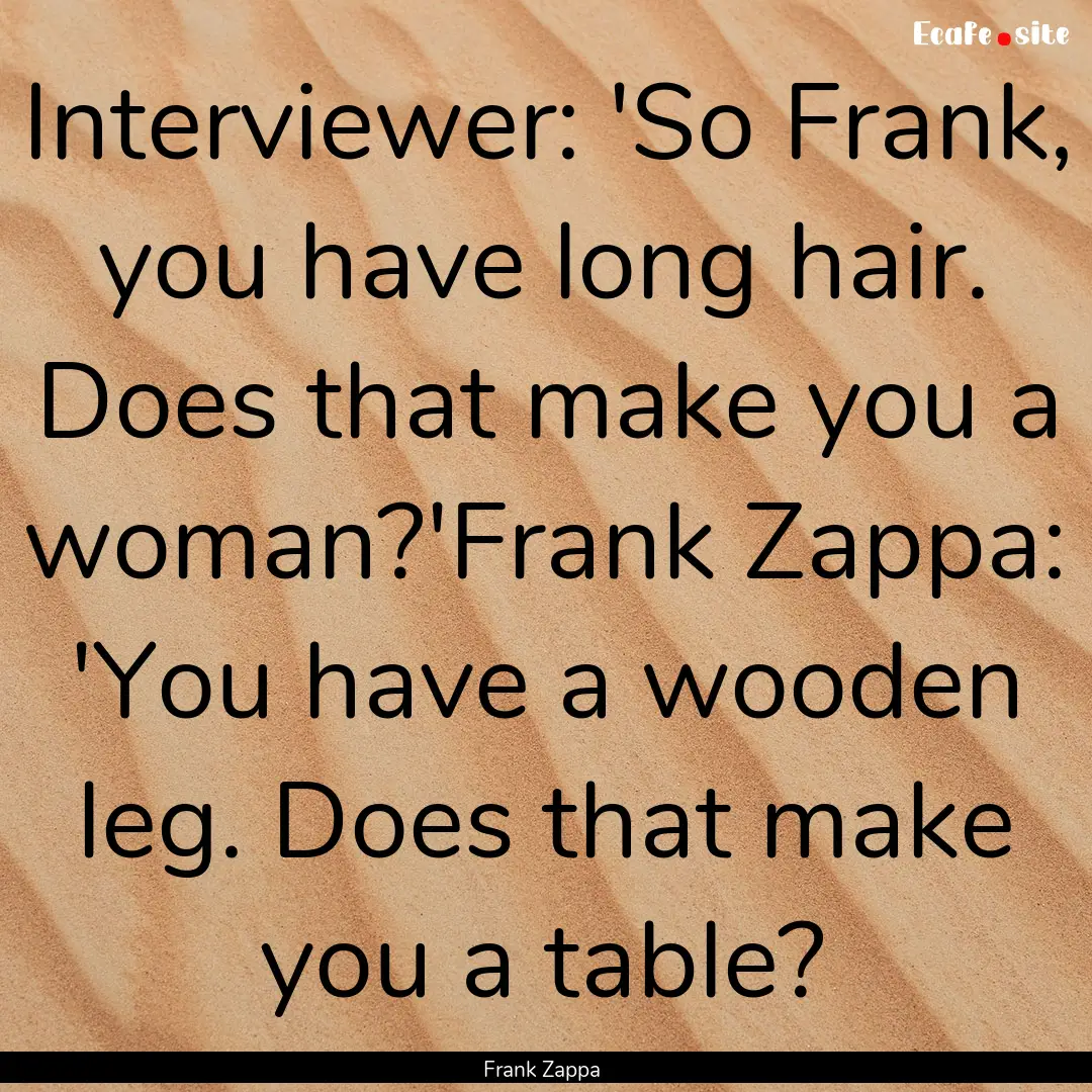 Interviewer: 'So Frank, you have long hair..... : Quote by Frank Zappa