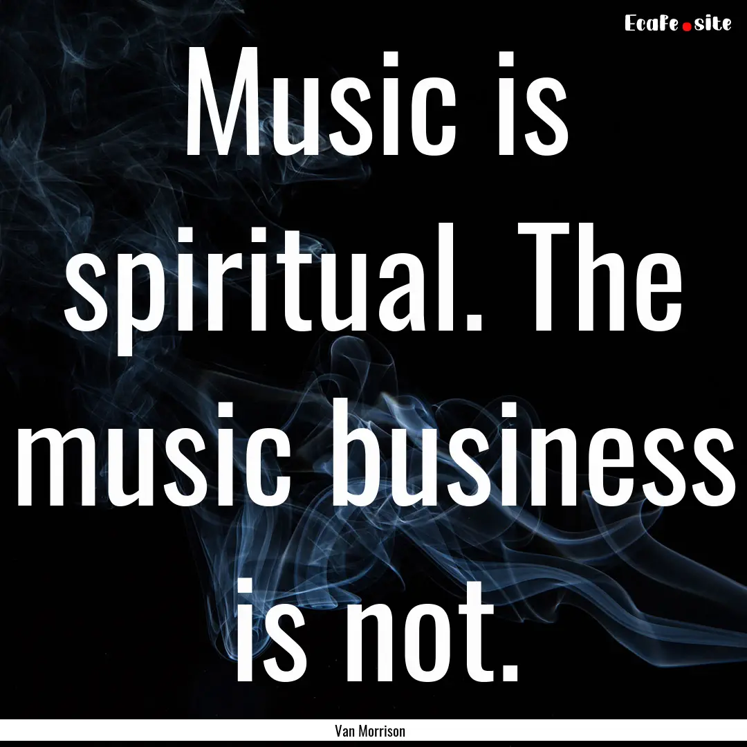 Music is spiritual. The music business is.... : Quote by Van Morrison